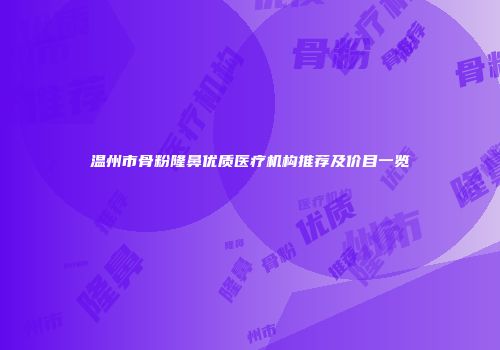 温州市骨粉隆鼻优质医疗机构推荐及价目一览