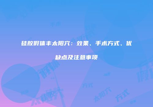 硅胶假体丰太阳穴：效果、手术方式、优缺点及注意事项