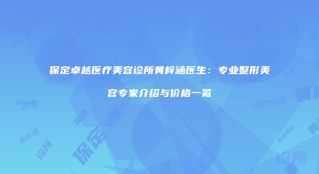 保定卓越医疗美容诊所黄梓涵医生：专业整形美容专家介绍与价格一览