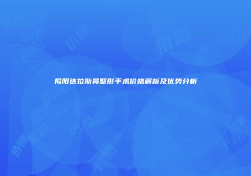 揭阳达拉斯鼻整形手术价格解析及优势分析