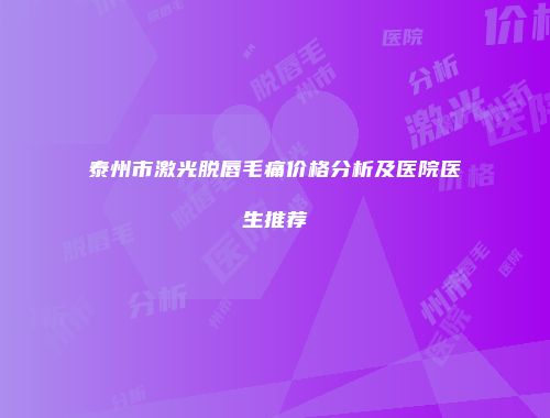 泰州市激光脱唇毛痛价格分析及医院医生推荐