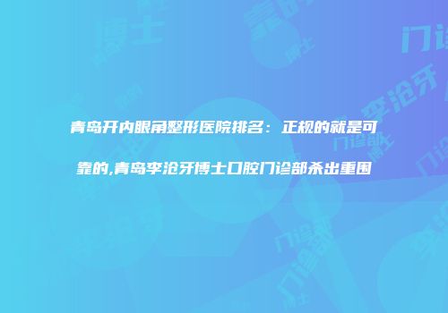 青岛开内眼角整形医院排名：正规的就是可靠的,青岛李沧牙博士口腔门诊部杀出重围
