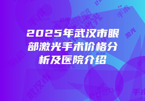 2025年武汉市眼部激光手术价格分析及医院介绍