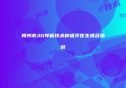 朔州市3D导板技术种植牙医生排名揭晓