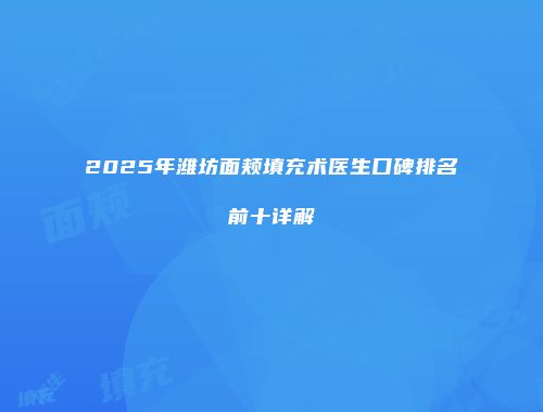 2025年潍坊面颊填充术医生口碑排名前十详解