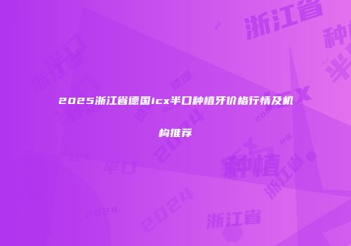 2025浙江省德国icx半口种植牙价格行情及机构推荐