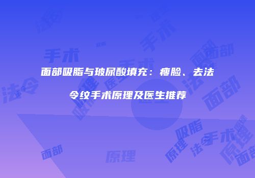 面部吸脂与玻尿酸填充：瘦脸、去法令纹手术原理及医生推荐