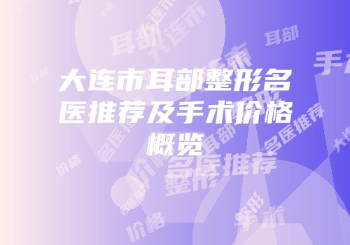 大连市耳部整形名医推荐及手术价格概览