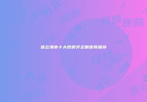 连云港市十大反颌牙正畸医院推荐