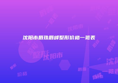 沈阳市唇珠唇峰整形价格一览表