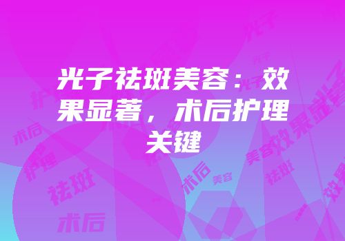 光子祛斑美容：效果显著，术后护理关键