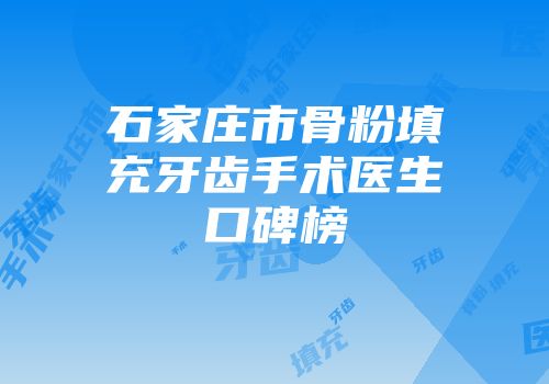 石家庄市骨粉填充牙齿手术医生口碑榜