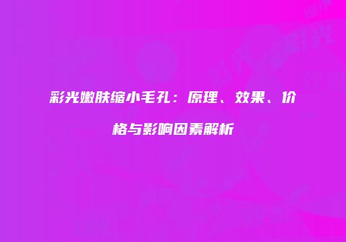 彩光嫩肤缩小毛孔：原理、效果、价格与影响因素解析