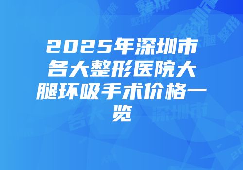 2025年深圳市各大整形医院大腿环吸手术价格一览