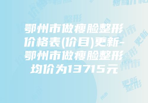 鄂州市做瘦脸整形价格表(价目)更新-鄂州市做瘦脸整形均价为13715元