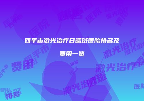 四平市激光治疗日晒斑医院排名及费用一览