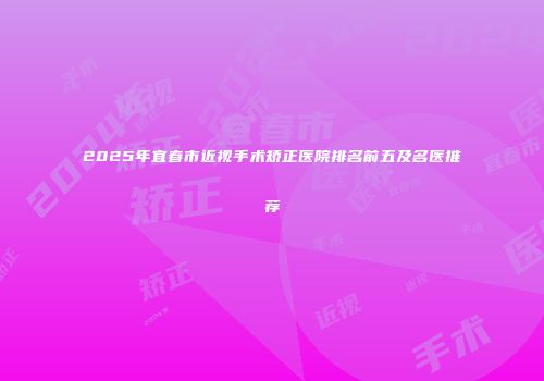 2025年宜春市近视手术矫正医院排名前五及名医推荐