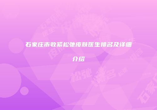 石家庄市收紧松弛皮肤医生排名及详细介绍