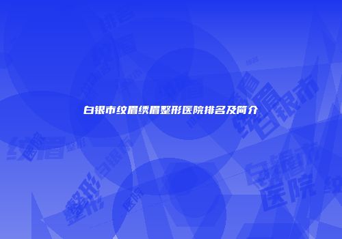 白银市纹眉绣眉整形医院排名及简介