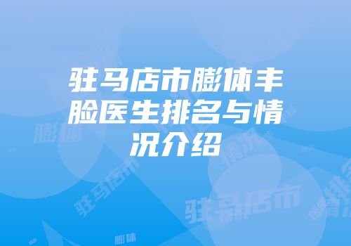 驻马店市膨体丰脸医生排名与情况介绍
