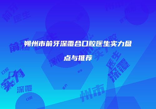 朔州市前牙深覆合口腔医生实力盘点与推荐