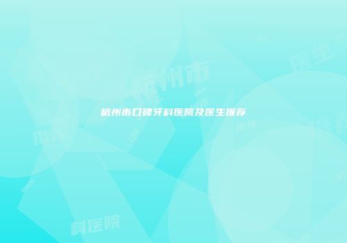 杭州市口碑牙科医院及医生推荐