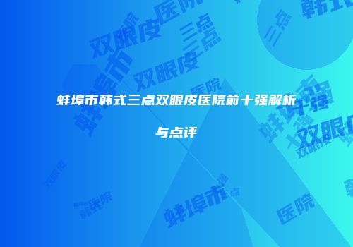 蚌埠市韩式三点双眼皮医院前十强解析与点评