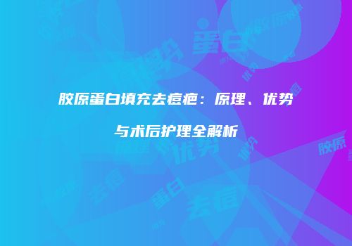 胶原蛋白填充去痘疤：原理、优势与术后护理全解析