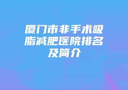 厦门市非手术吸脂减肥医院排名及简介