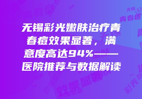 无锡彩光嫩肤治疗青春痘效果显著，满意度高达94%——医院推荐与数据解读