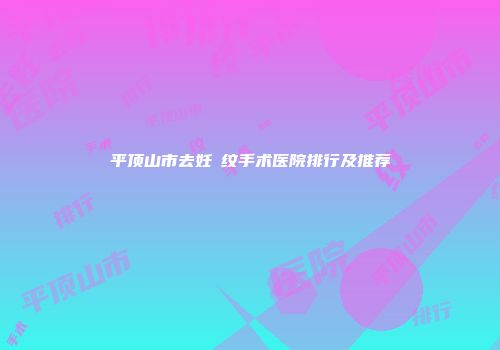 平顶山市去妊姃纹手术医院排行及推荐