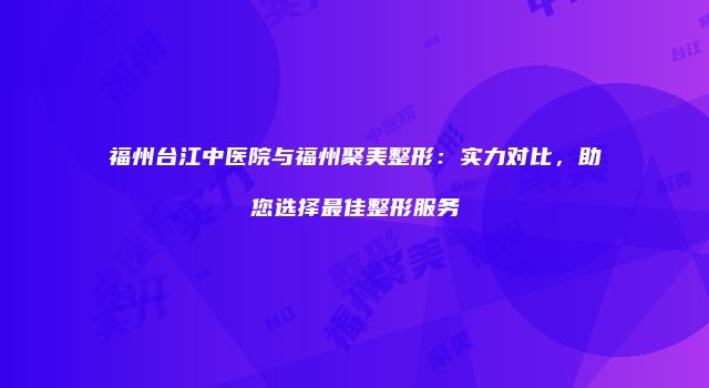 福州台江中医院与福州聚美整形：实力对比，助您选择最佳整形服务
