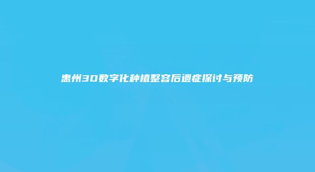 惠州3D数字化种植整容后遗症探讨与预防