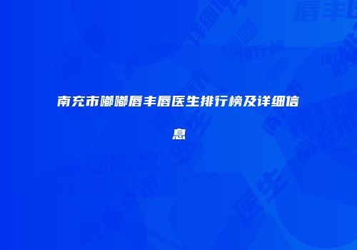 南充市嘟嘟唇丰唇医生排行榜及详细信息