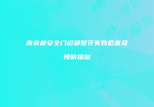 南京都安全门诊部整牙失败危害及预防措施