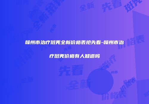 赣州市治疗斑秃全新价格表抢先看-赣州市治疗斑秃价格有人知道吗