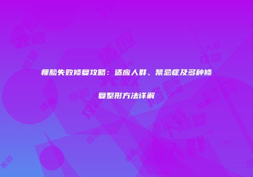 瘦脸失败修复攻略：适应人群、禁忌症及多种修复整形方法详解