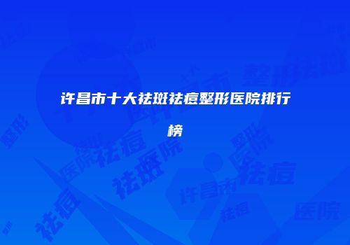 许昌市十大祛斑祛痘整形医院排行榜