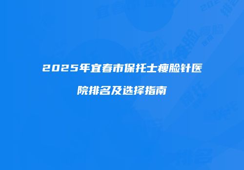 2025年宜春市保托士瘦脸针医院排名及选择指南