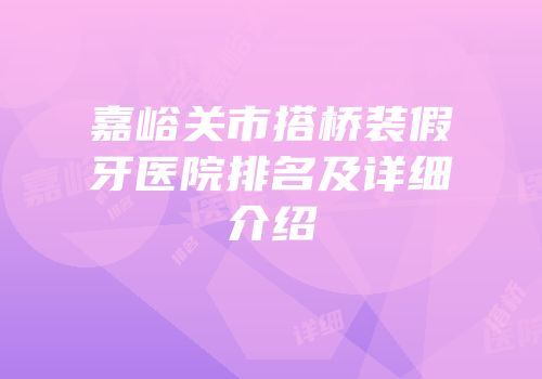 嘉峪关市搭桥装假牙医院排名及详细介绍