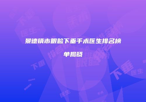 景德镇市眼睑下垂手术医生排名榜单揭晓