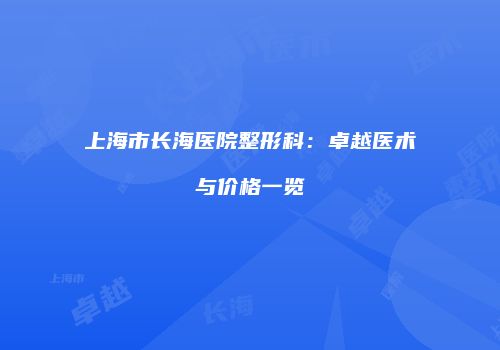 上海市长海医院整形科：卓越医术与价格一览