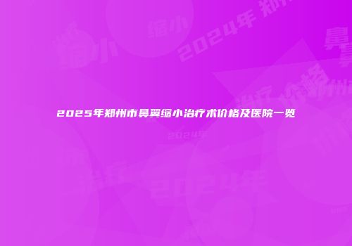 2025年郑州市鼻翼缩小治疗术价格及医院一览