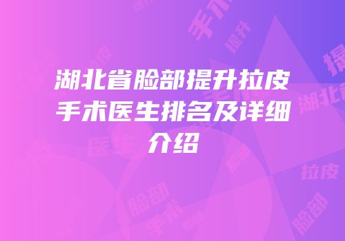 湖北省脸部提升拉皮手术医生排名及详细介绍