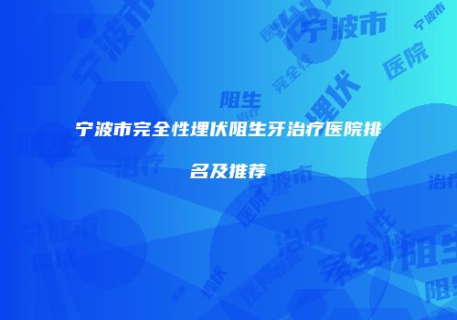 宁波市完全性埋伏阻生牙治疗医院排名及推荐