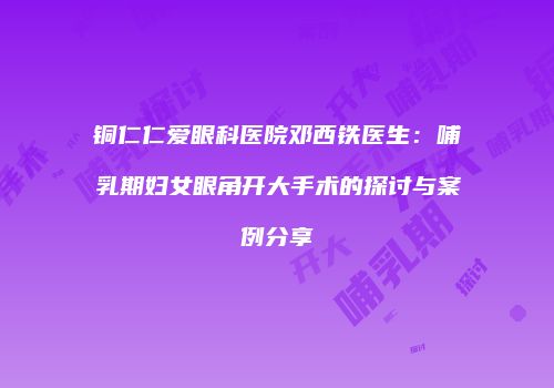 铜仁仁爱眼科医院邓西铁医生：哺乳期妇女眼角开大手术的探讨与案例分享