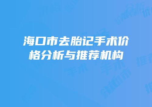 海口市去胎记手术价格分析与推荐机构