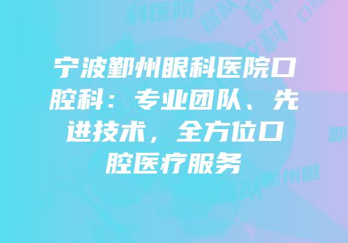宁波鄞州眼科医院口腔科：专业团队、先进技术，全方位口腔医疗服务