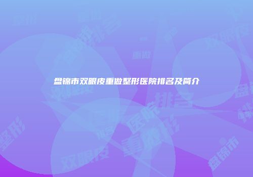 盘锦市双眼皮重做整形医院排名及简介