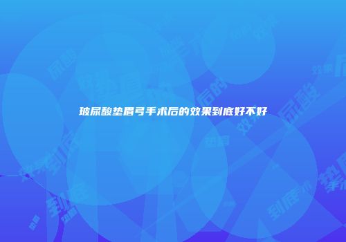 玻尿酸垫眉弓手术后的效果到底好不好